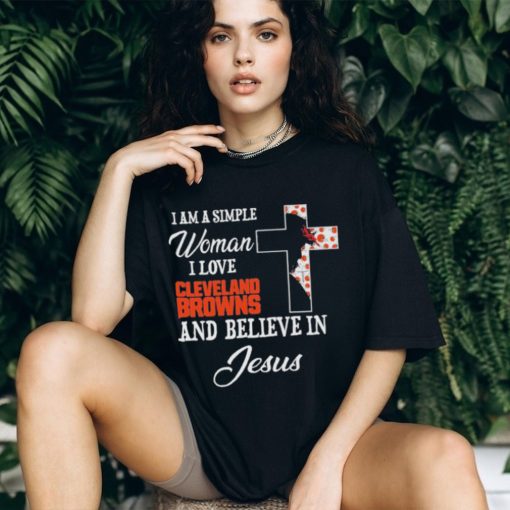 Cleveland Browns I am a simple woman I love Cleveland Browns and believe in jesus 2024 shirt
