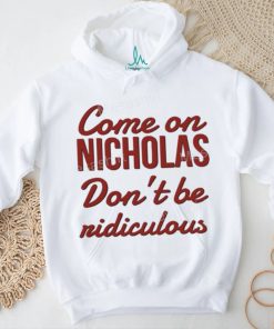 Come on nicholas don't br riidiculous t shirt