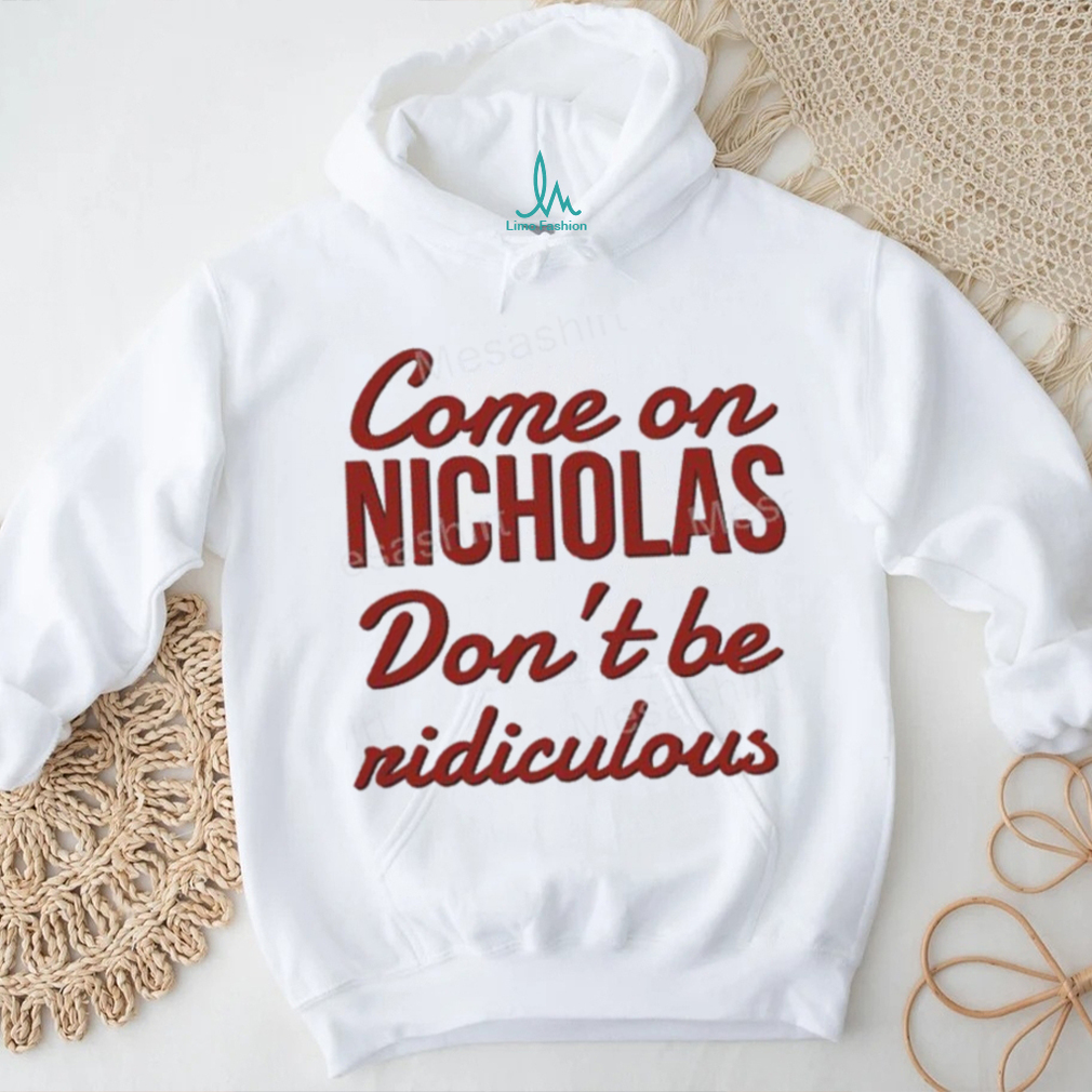 Come on nicholas don't br riidiculous t shirt Come on nicholas don't br riidiculous t shirt