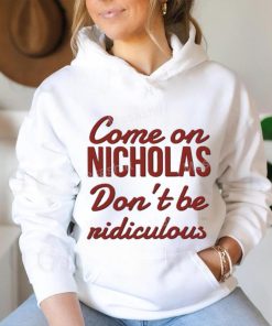 Come on nicholas don't br riidiculous t shirt