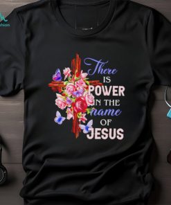 Crosses and roses there is power in the name of Jesus shirt
