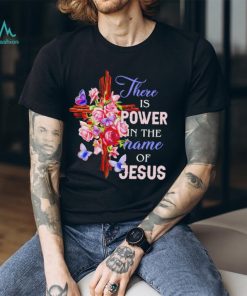 Crosses and roses there is power in the name of Jesus shirt