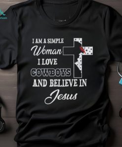 Dallas Cowboys I am a simple woman I love Dallas Cowboys and believe in jesus 2024 shirt