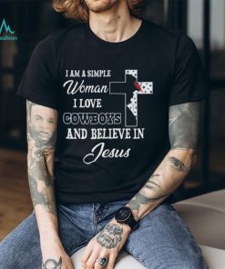 Dallas Cowboys I am a simple woman I love Dallas Cowboys and believe in jesus 2024 shirt