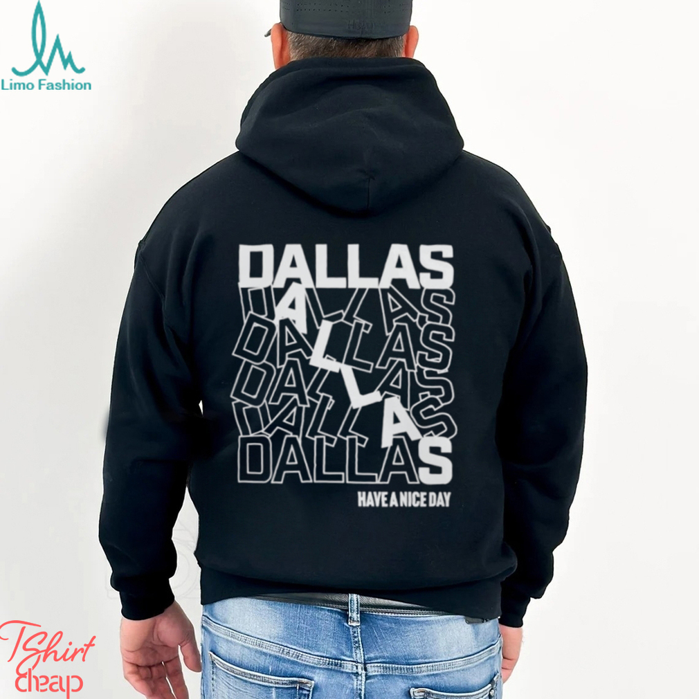 Dallas Dallas Dallas Dallas Dallas Dallas have a nice day shirt Dallas Dallas Dallas Dallas Dallas Dallas have a nice day shirt