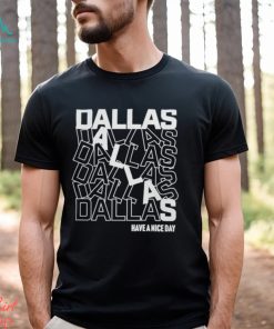 Dallas Dallas Dallas Dallas Dallas Dallas have a nice day shirt