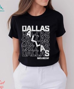 Dallas Dallas Dallas Dallas Dallas Dallas have a nice day shirt, hoodie, sweater, long sleeve and tank top Dallas Dallas Dallas Dallas Dallas Dallas have a nice day shirt