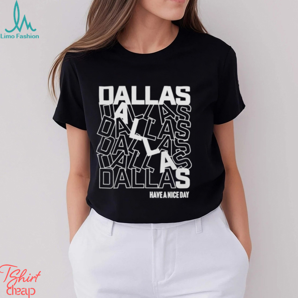 Dallas Dallas Dallas Dallas Dallas Dallas have a nice day shirt Dallas Dallas Dallas Dallas Dallas Dallas have a nice day shirt