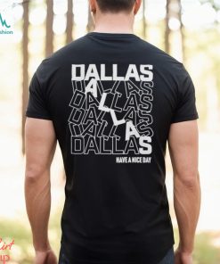Dallas Dallas Dallas Dallas Dallas Dallas have a nice day shirt, hoodie, sweater, long sleeve and tank top Dallas Dallas Dallas Dallas Dallas Dallas have a nice day shirt