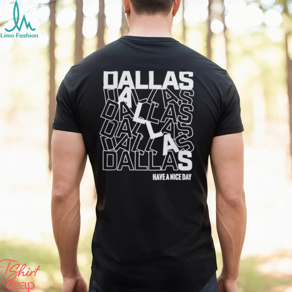 Dallas Dallas Dallas Dallas Dallas Dallas have a nice day shirt Dallas Dallas Dallas Dallas Dallas Dallas have a nice day shirt