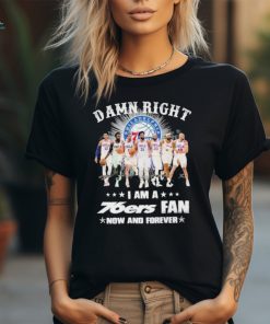 Damn Right I Am A 76ers Fan Now Or Forever 2024 Signatures Shirt