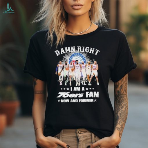 Damn Right I Am A 76ers Fan Now Or Forever 2024 Signatures Shirt