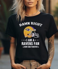 Damn Right I Am A Baltimore Ravens Helmet Fan Now And Forever shirt