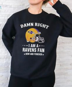 Damn Right I Am A Baltimore Ravens Helmet Fan Now And Forever shirt