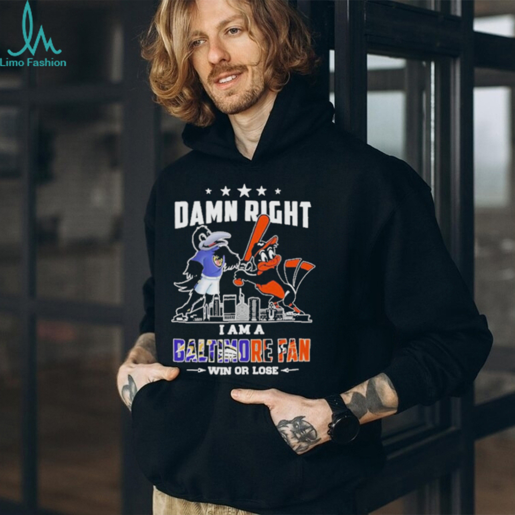 Damn Right I Am A Baltimore Sports Team Mascot Fan Win Or Lose T shirt Damn Right I Am A Baltimore Sports Team Mascot Fan Win Or Lose T shirt