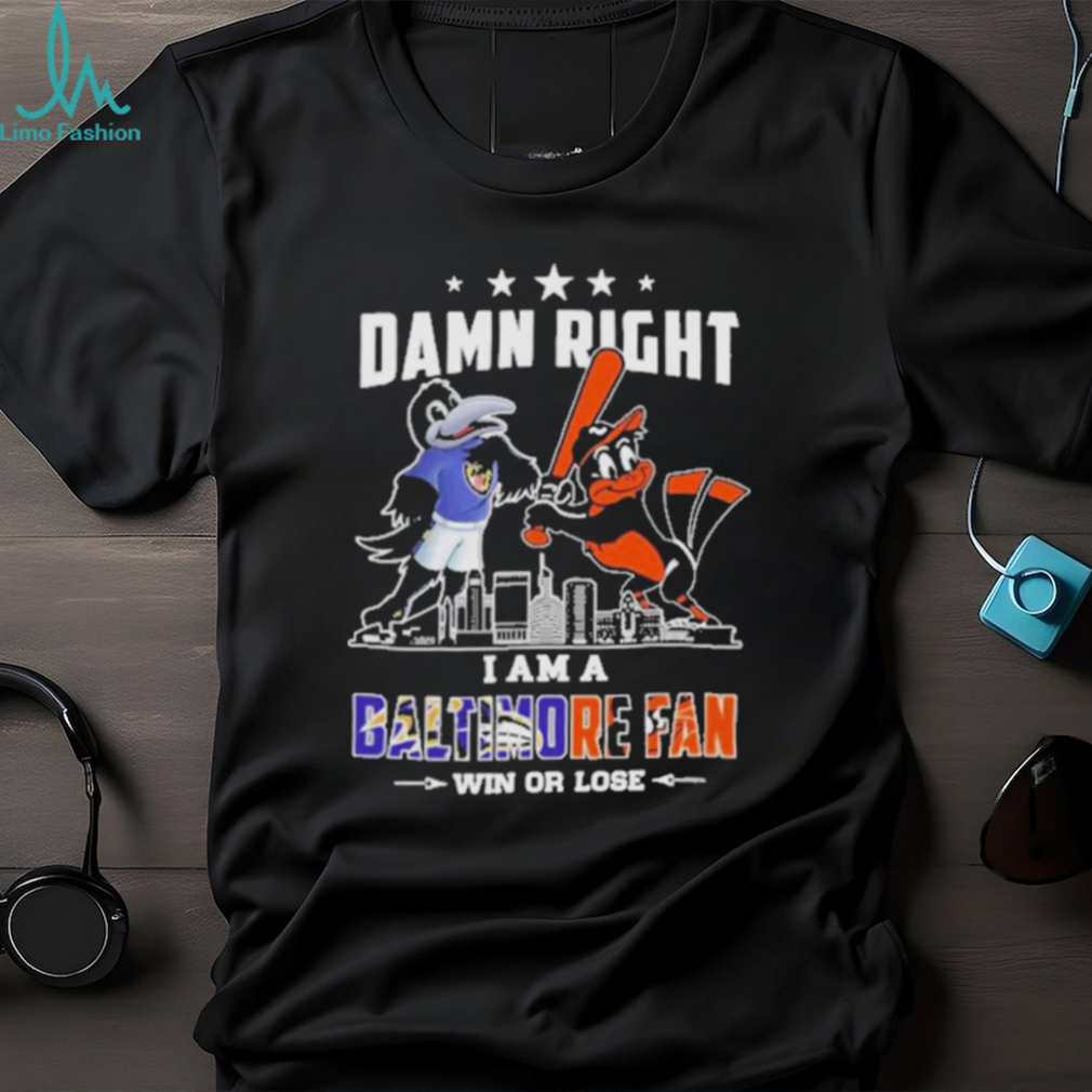 Damn Right I Am A Baltimore Sports Team Mascot Fan Win Or Lose T shirt Damn Right I Am A Baltimore Sports Team Mascot Fan Win Or Lose T shirt