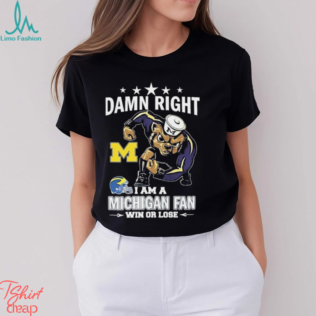 Damn Right I Am A Michigan Wolverines Fan Win Or Lose Tee Shirt Damn Right I Am A Michigan Wolverines Fan Win Or Lose Tee Shirt