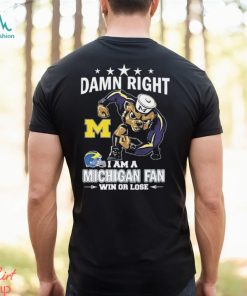Damn Right I Am A Michigan Wolverines Fan Win Or Lose Tee Shirt