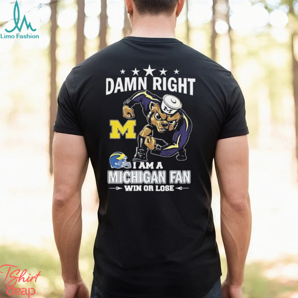 Damn Right I Am A Michigan Wolverines Fan Win Or Lose Tee Shirt Damn Right I Am A Michigan Wolverines Fan Win Or Lose Tee Shirt