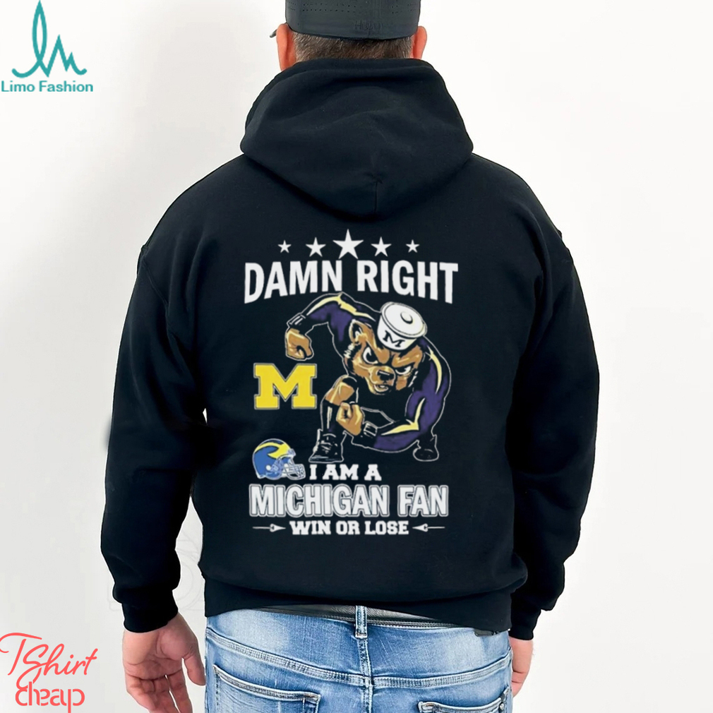 Damn Right I Am A Michigan Wolverines Fan Win Or Lose Tee Shirt Damn Right I Am A Michigan Wolverines Fan Win Or Lose Tee Shirt
