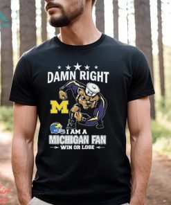 Damn Right I Am A Michigan Wolverines Fan Win Or Lose Tee Shirt