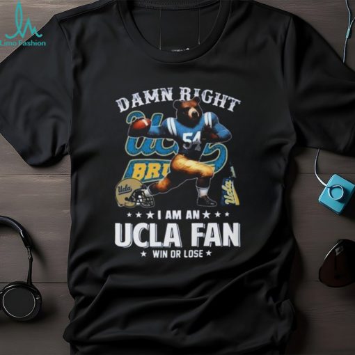 Damn Right I Am An UCLA Bruins Mascot Fan Win or Lose Shirt