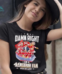 Damn right I am a 49ers fan win or lose signatures shirt