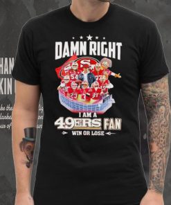 Damn right I am a 49ers fan win or lose signatures shirt