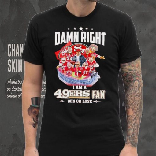 Damn right I am a 49ers fan win or lose signatures shirt