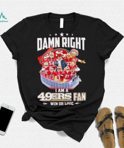 Damn right I am a 49ers fan win or lose signatures shirt