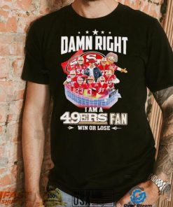 Damn right I am a 49ers fan win or lose signatures shirt