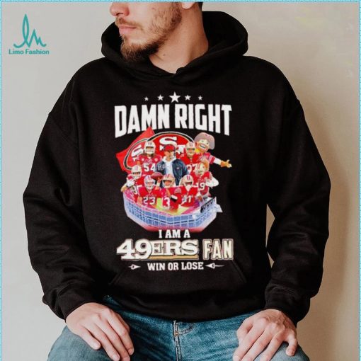 Damn right I am a 49ers fan win or lose signatures shirt