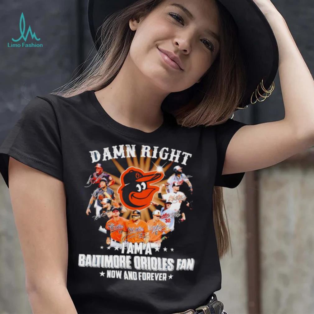 Damn right I am a Baltimore Orioles baseball fan now and forever signatures T shirt Damn right I am a Baltimore Orioles baseball fan now and forever signatures T shirt