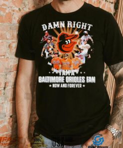 Damn right I am a Baltimore Orioles baseball fan now and forever signatures T shirt