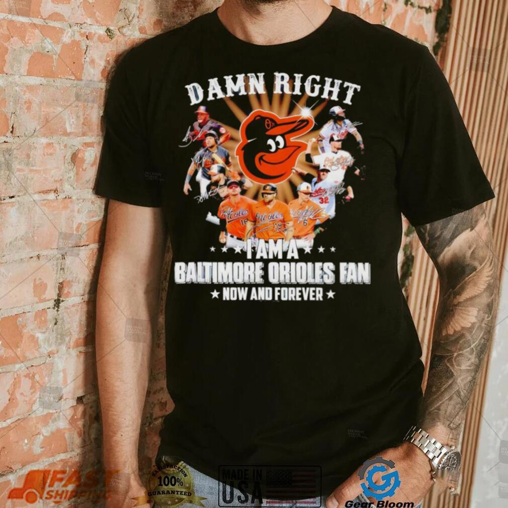 Damn right I am a Baltimore Orioles baseball fan now and forever signatures T shirt Damn right I am a Baltimore Orioles baseball fan now and forever signatures T shirt