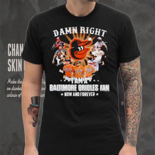 Damn right I am a Baltimore Orioles baseball fan now and forever signatures T shirt