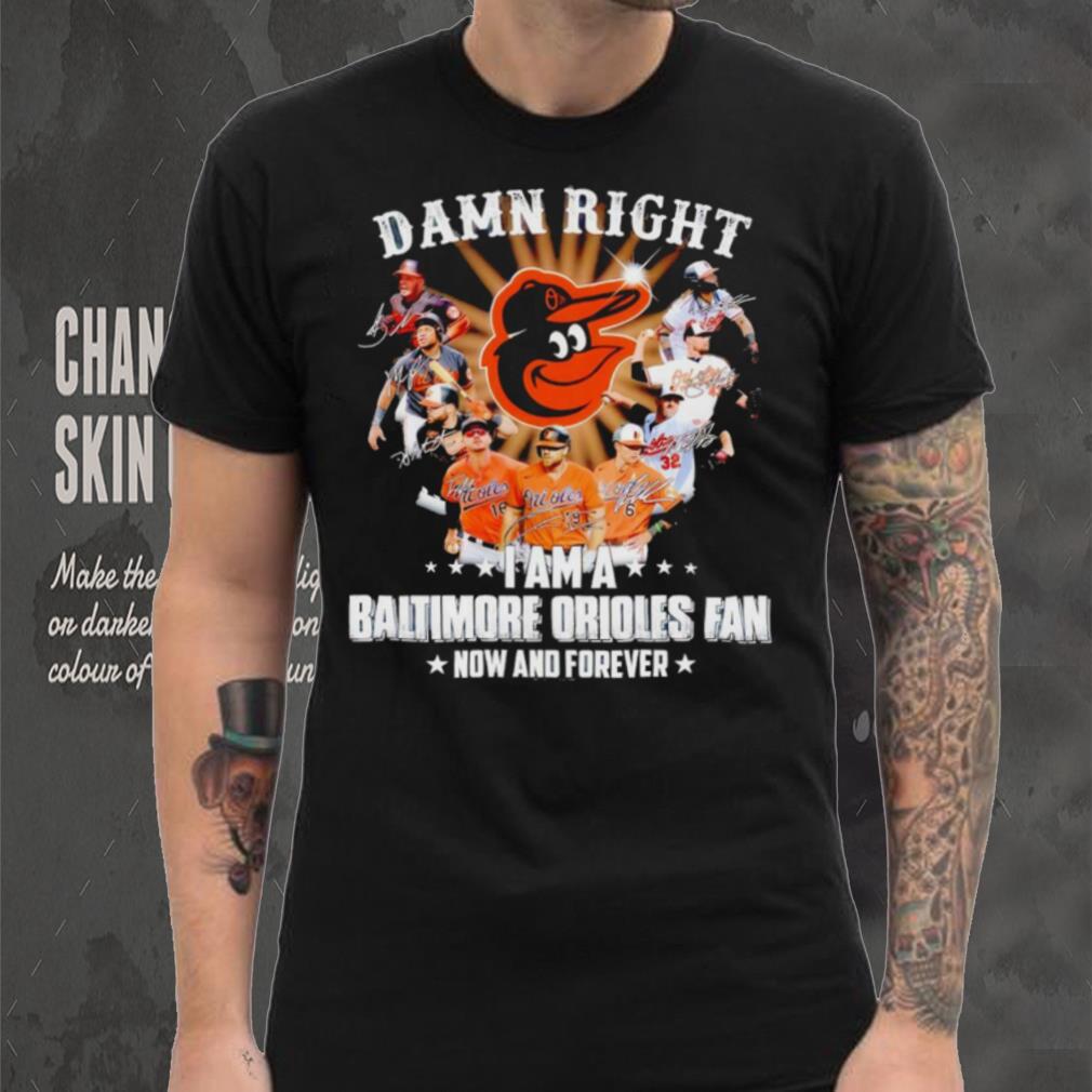 Damn right I am a Baltimore Orioles baseball fan now and forever signatures T shirt Damn right I am a Baltimore Orioles baseball fan now and forever signatures T shirt