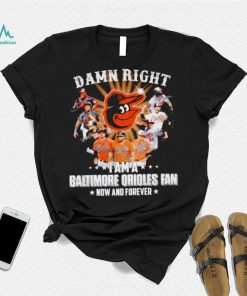 Damn right I am a Baltimore Orioles baseball fan now and forever signatures T shirt
