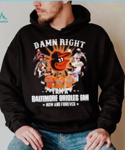 Damn right I am a Baltimore Orioles baseball fan now and forever signatures T shirt