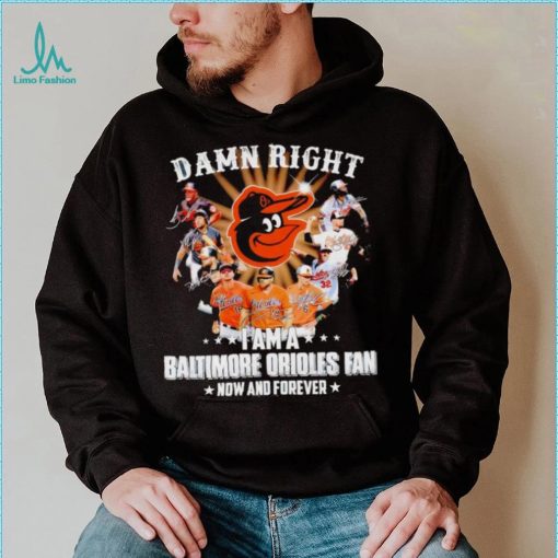 Damn right I am a Baltimore Orioles baseball fan now and forever signatures T shirt