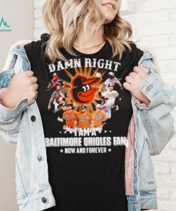 Damn right I am a Baltimore Orioles baseball fan now and forever signatures T shirt