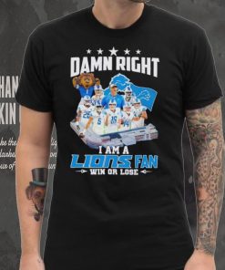 Damn right I am a Lions fan win or lose signatures shirt