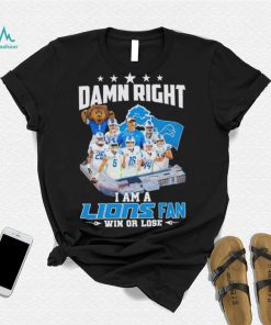 Damn right I am a Lions fan win or lose signatures shirt