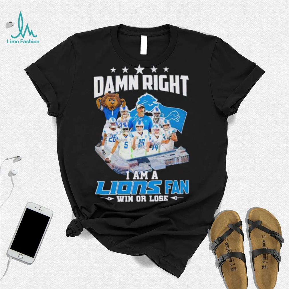 Damn right I am a Lions fan win or lose signatures shirt Damn right I am a Lions fan win or lose signatures shirt
