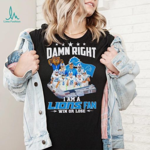 Damn right I am a Lions fan win or lose signatures shirt