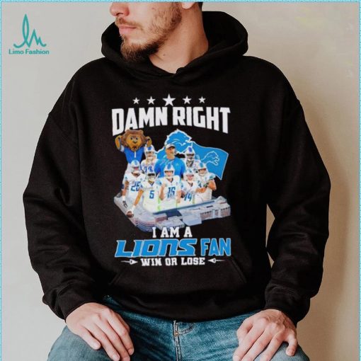 Damn right I am a Lions fan win or lose signatures shirt