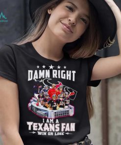 Damn right I am a Texans fan win or lose signatures shirt