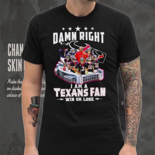 Damn right I am a Texans fan win or lose signatures shirt