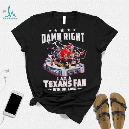 Damn right I am a Texans fan win or lose signatures shirt