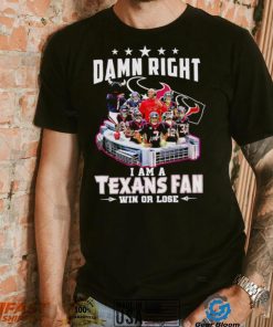Damn right I am a Texans fan win or lose signatures shirt